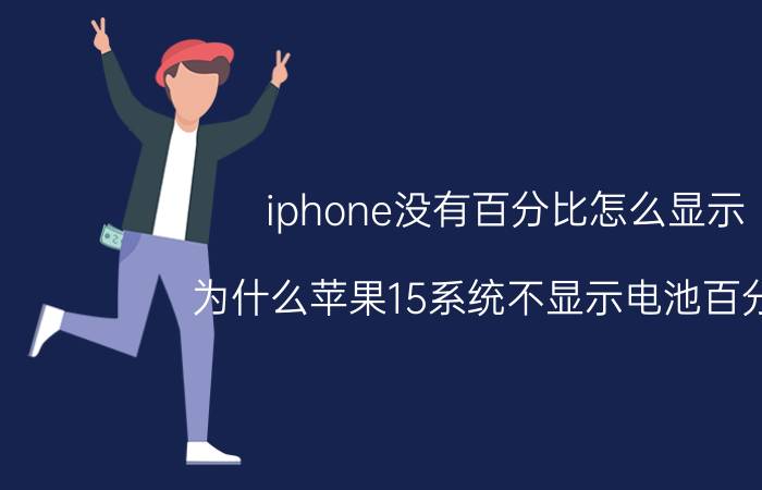 iphone没有百分比怎么显示 为什么苹果15系统不显示电池百分比？